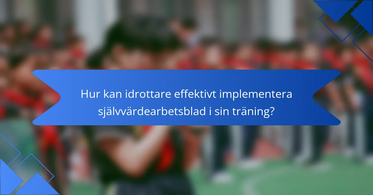 Hur kan idrottare effektivt implementera självvärdearbetsblad i sin träning?