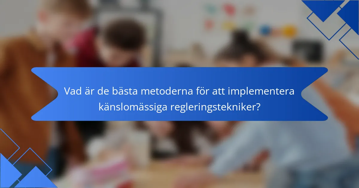 Vad är de bästa metoderna för att implementera känslomässiga regleringstekniker?