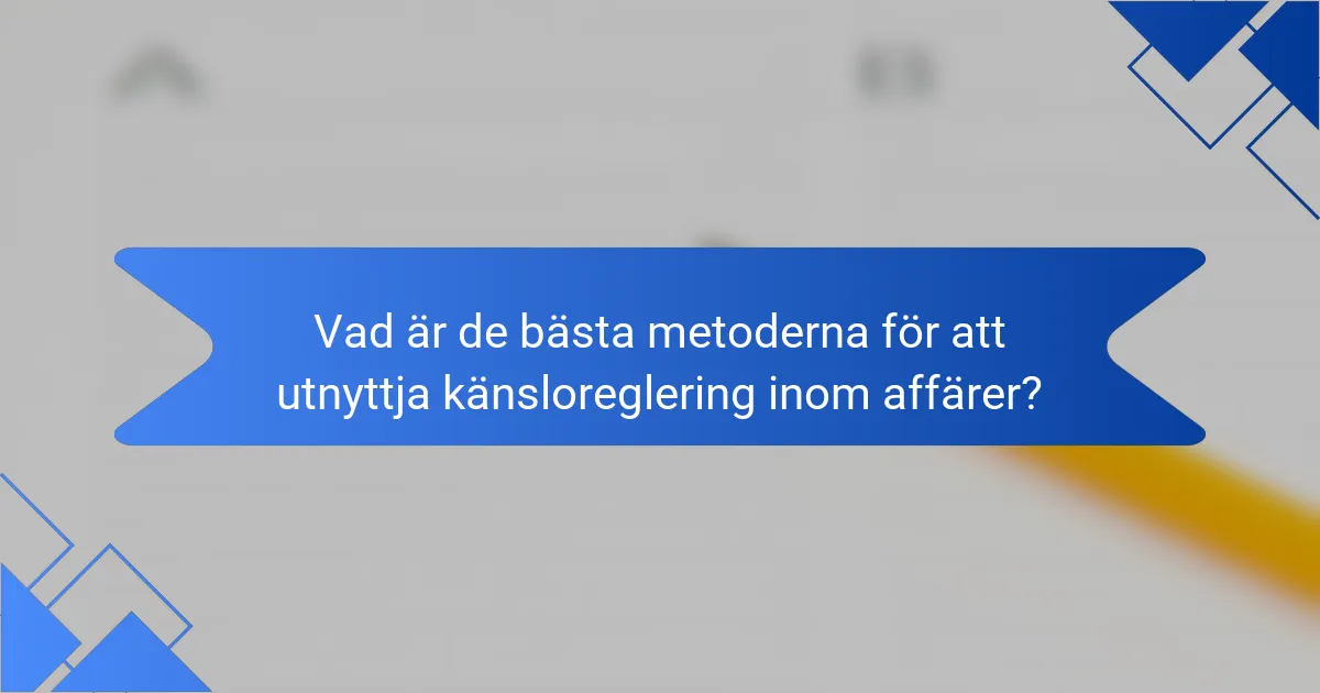 Vad är de bästa metoderna för att utnyttja känsloreglering inom affärer?