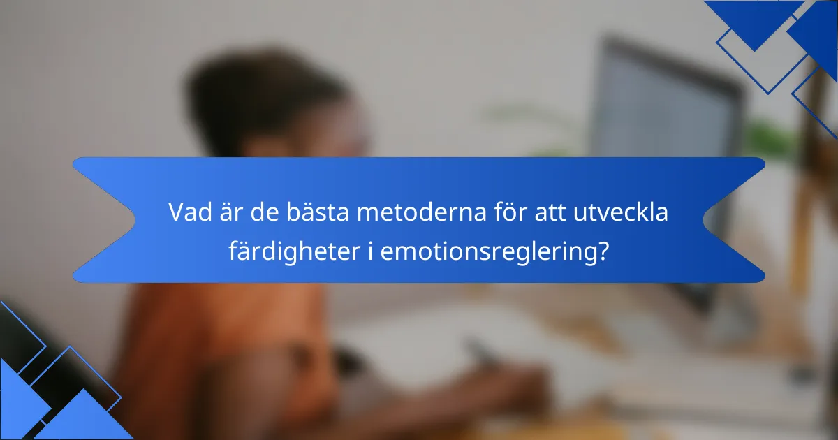 Vad är de bästa metoderna för att utveckla färdigheter i emotionsreglering?