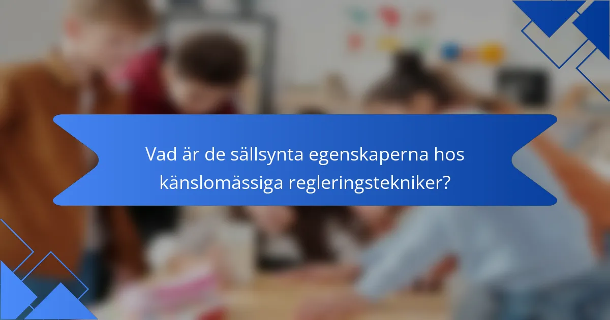 Vad är de sällsynta egenskaperna hos känslomässiga regleringstekniker?
