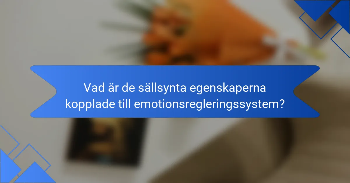 Vad är de sällsynta egenskaperna kopplade till emotionsregleringssystem?