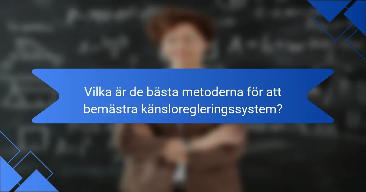 Vilka är de bästa metoderna för att bemästra känsloregleringssystem?