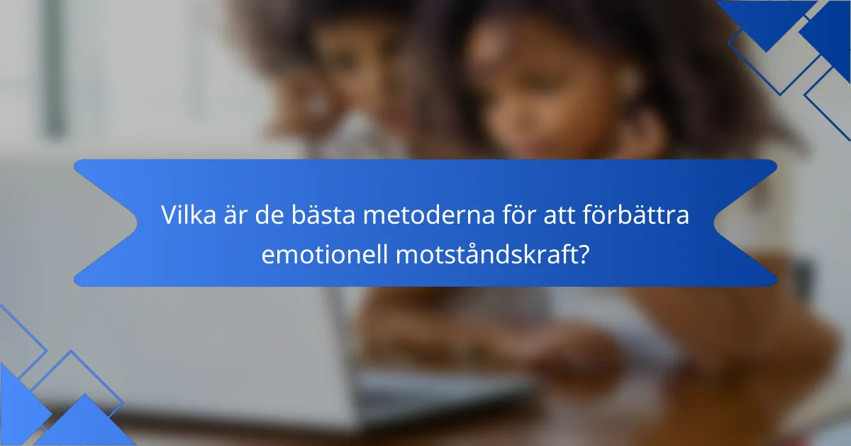 Vilka är de bästa metoderna för att förbättra emotionell motståndskraft?