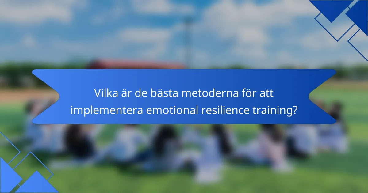 Vilka är de bästa metoderna för att implementera emotional resilience training?