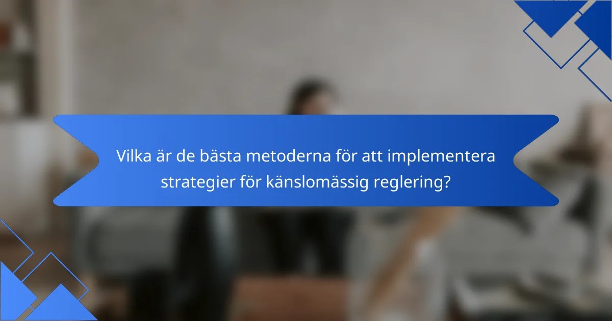 Vilka är de bästa metoderna för att implementera strategier för känslomässig reglering?