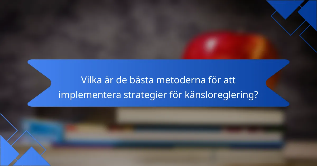 Vilka är de bästa metoderna för att implementera strategier för känsloreglering?