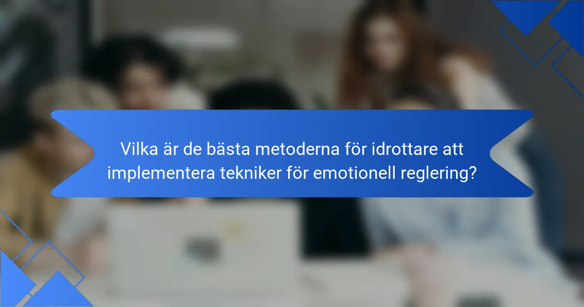 Vilka är de bästa metoderna för idrottare att implementera tekniker för emotionell reglering?