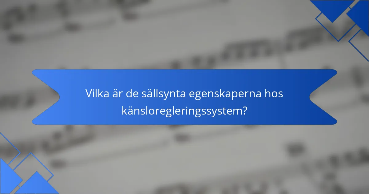 Vilka är de sällsynta egenskaperna hos känsloregleringssystem?