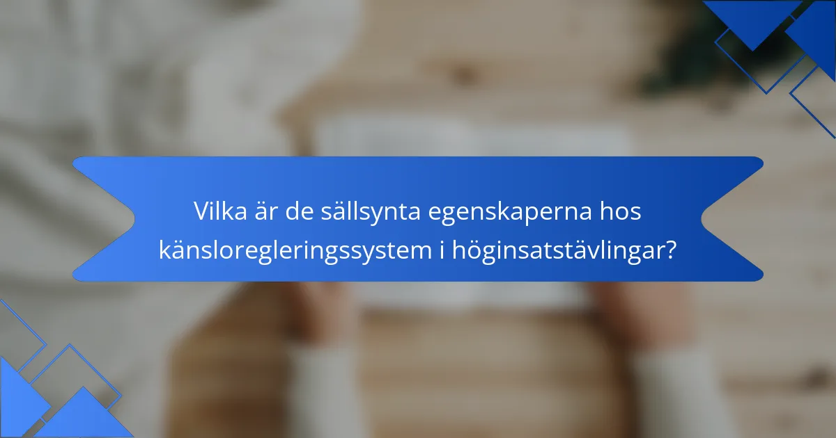 Vilka är de sällsynta egenskaperna hos känsloregleringssystem i höginsatstävlingar?