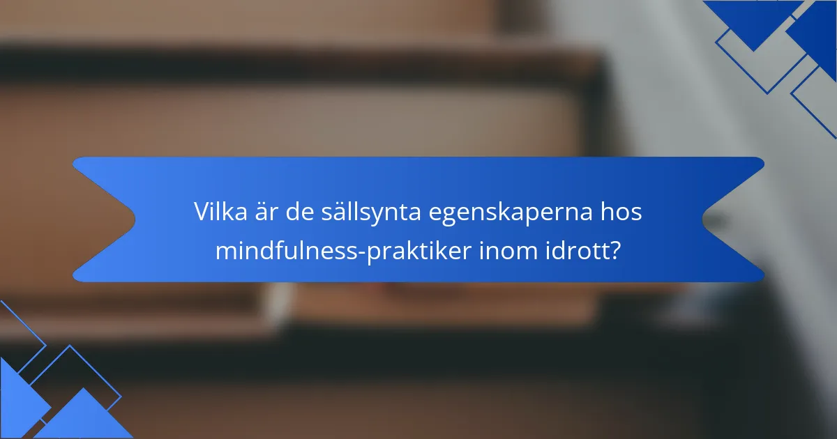 Vilka är de sällsynta egenskaperna hos mindfulness-praktiker inom idrott?