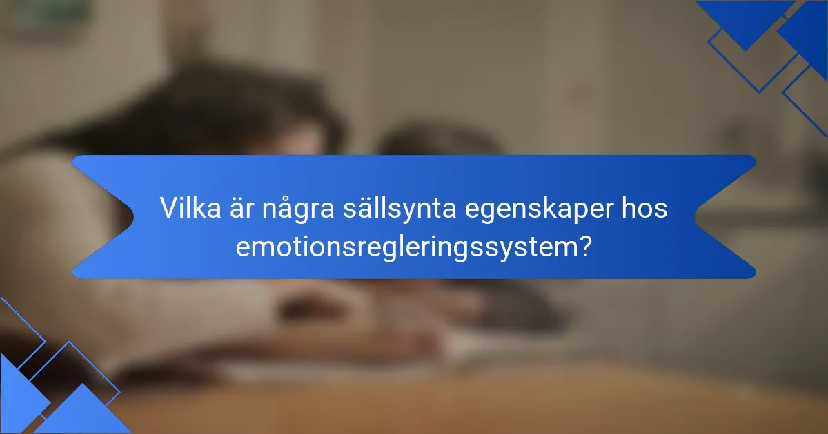 Vilka är några sällsynta egenskaper hos emotionsregleringssystem?