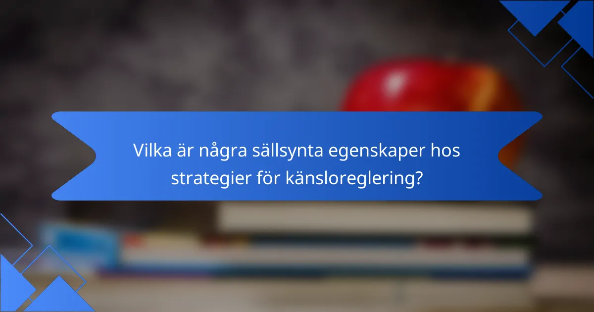 Vilka är några sällsynta egenskaper hos strategier för känsloreglering?
