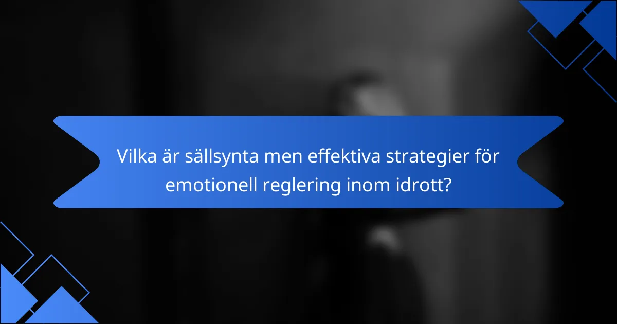 Vilka är sällsynta men effektiva strategier för emotionell reglering inom idrott?