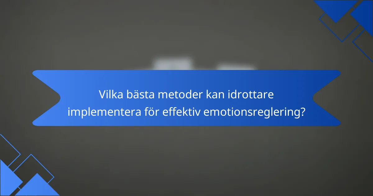 Vilka bästa metoder kan idrottare implementera för effektiv emotionsreglering?