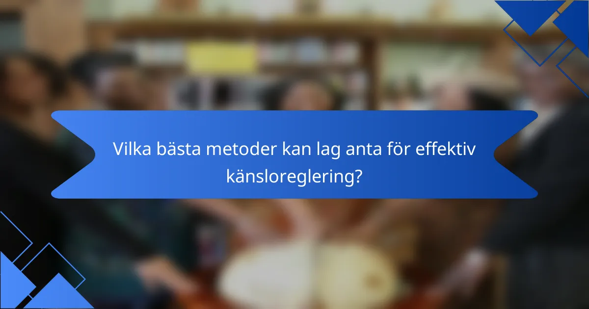 Vilka bästa metoder kan lag anta för effektiv känsloreglering?