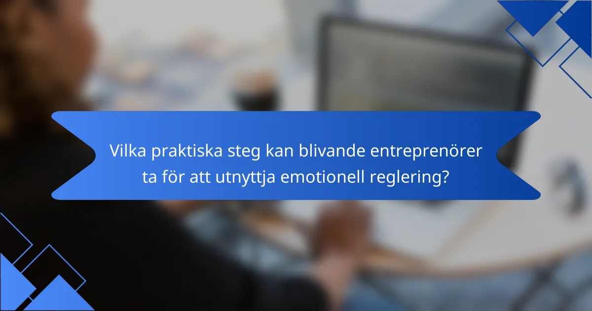 Vilka praktiska steg kan blivande entreprenörer ta för att utnyttja emotionell reglering?