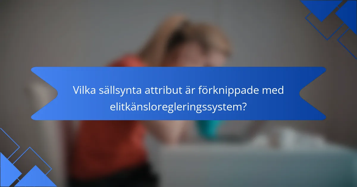 Vilka sällsynta attribut är förknippade med elitkänsloregleringssystem?