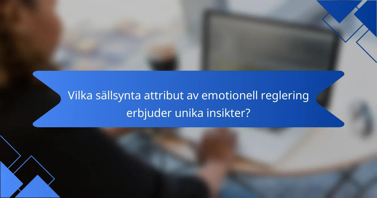 Vilka sällsynta attribut av emotionell reglering erbjuder unika insikter?