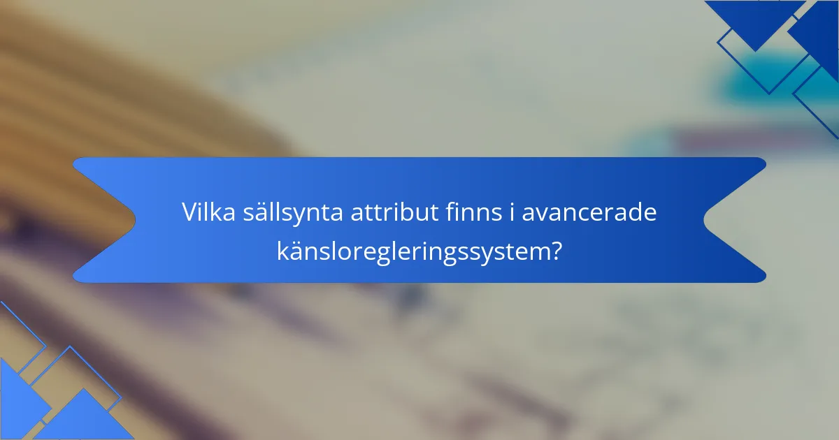 Vilka sällsynta attribut finns i avancerade känsloregleringssystem?