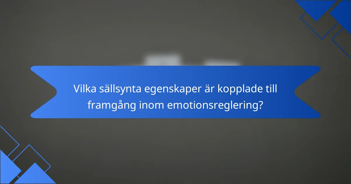 Vilka sällsynta egenskaper är kopplade till framgång inom emotionsreglering?
