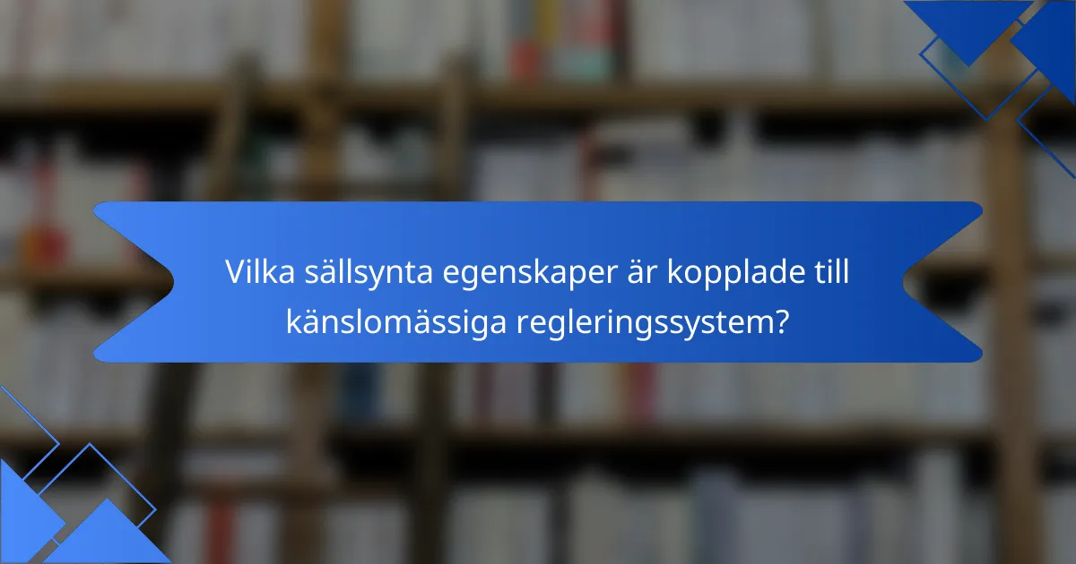 Vilka sällsynta egenskaper är kopplade till känslomässiga regleringssystem?
