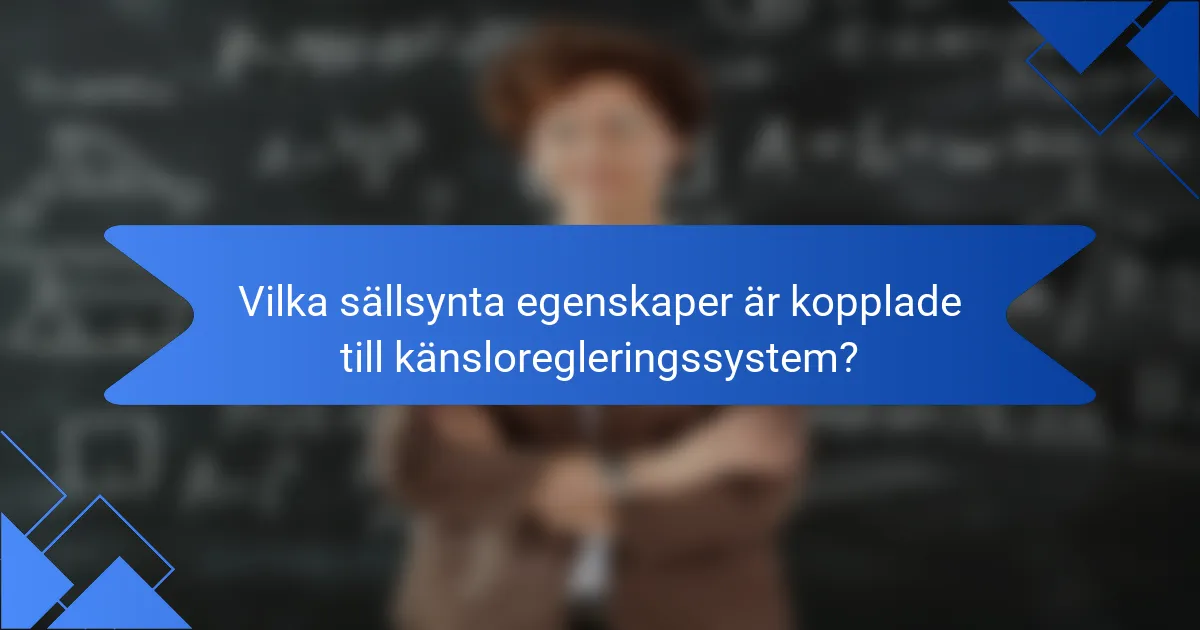 Vilka sällsynta egenskaper är kopplade till känsloregleringssystem?