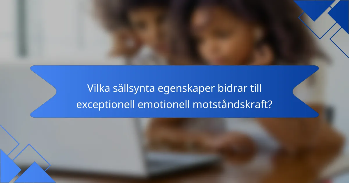 Vilka sällsynta egenskaper bidrar till exceptionell emotionell motståndskraft?