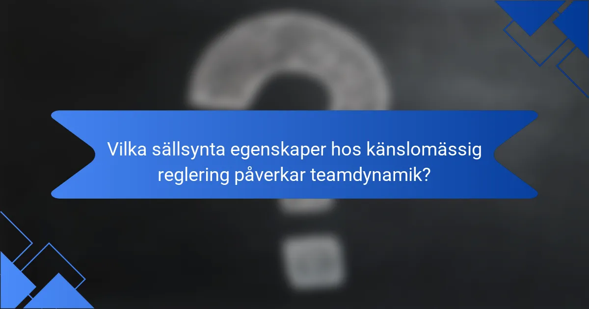 Vilka sällsynta egenskaper hos känslomässig reglering påverkar teamdynamik?