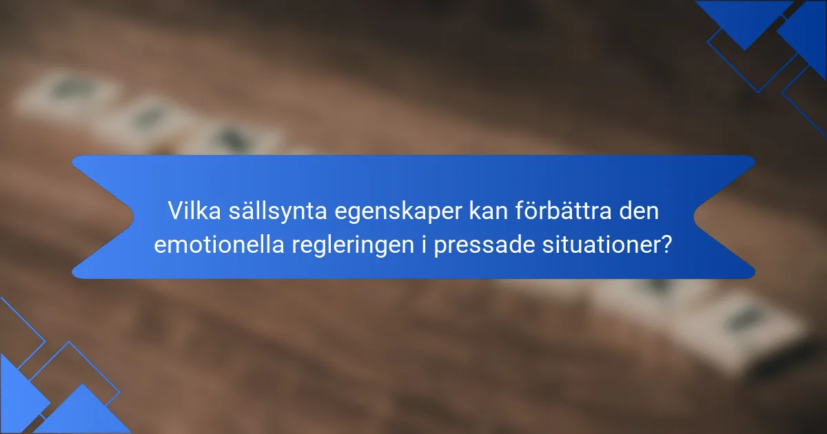 Vilka sällsynta egenskaper kan förbättra den emotionella regleringen i pressade situationer?