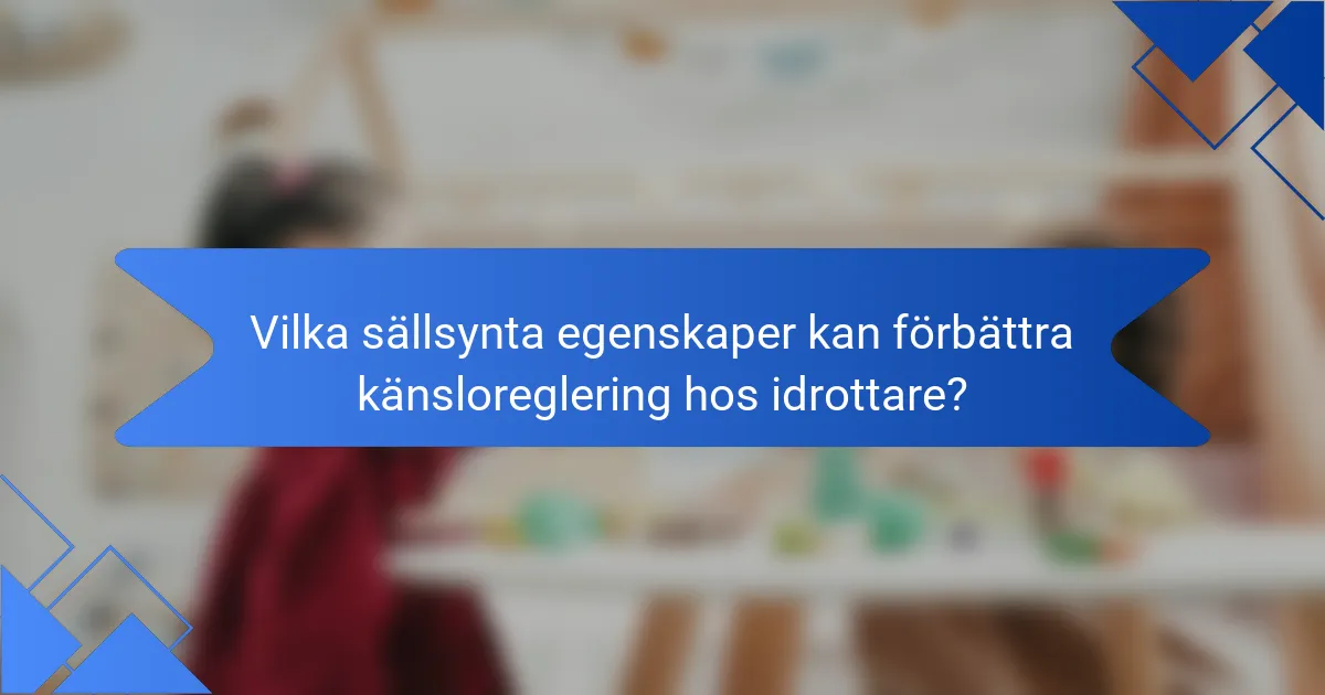 Vilka sällsynta egenskaper kan förbättra känsloreglering hos idrottare?