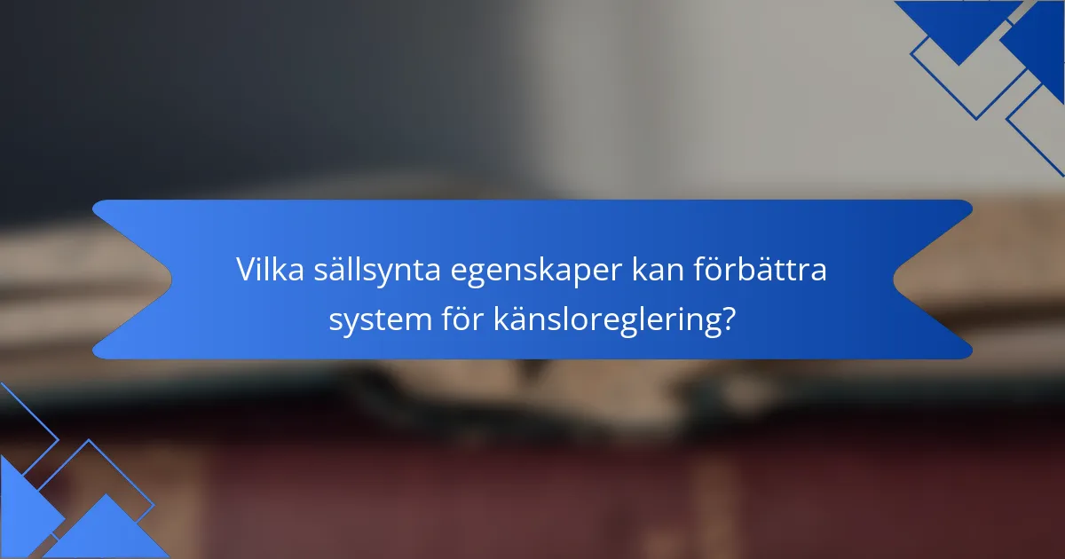 Vilka sällsynta egenskaper kan förbättra system för känsloreglering?