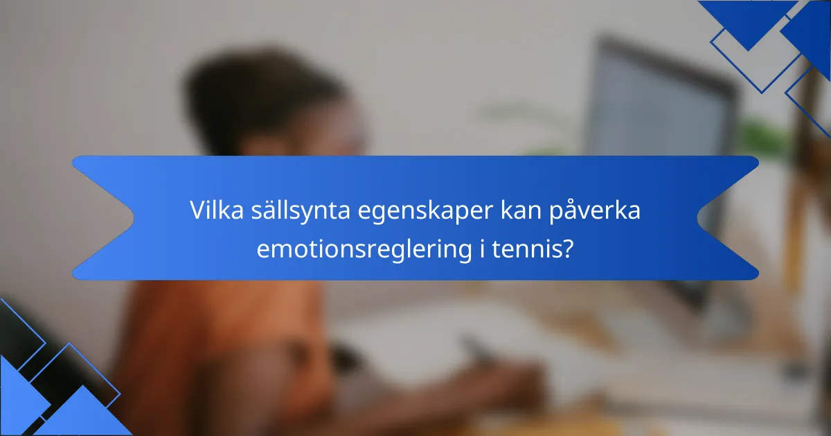Vilka sällsynta egenskaper kan påverka emotionsreglering i tennis?