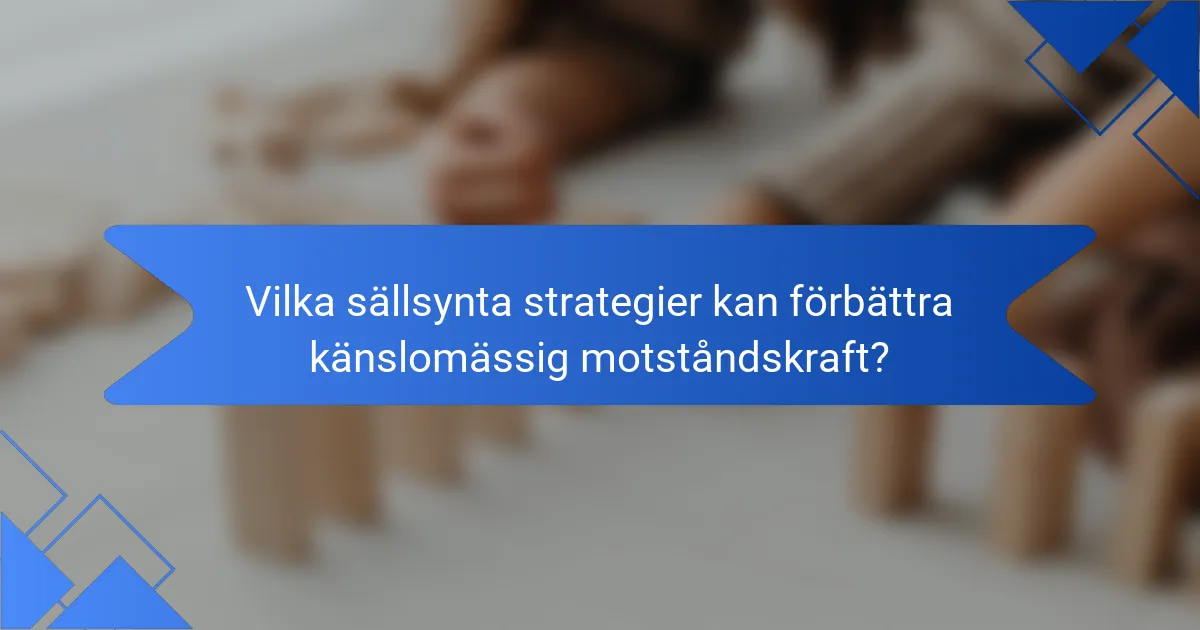 Vilka sällsynta strategier kan förbättra känslomässig motståndskraft?