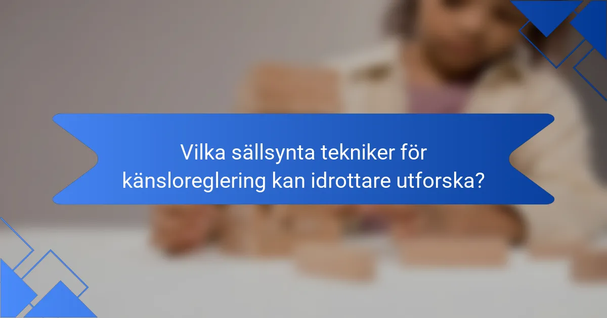 Vilka sällsynta tekniker för känsloreglering kan idrottare utforska?
