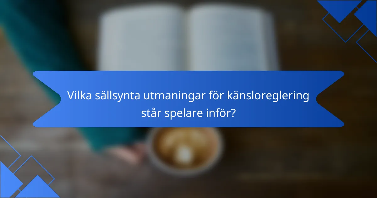Vilka sällsynta utmaningar för känsloreglering står spelare inför?