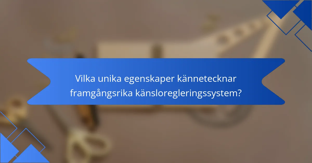 Vilka unika egenskaper kännetecknar framgångsrika känsloregleringssystem?