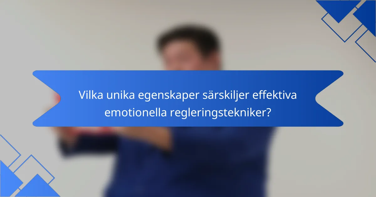 Vilka unika egenskaper särskiljer effektiva emotionella regleringstekniker?