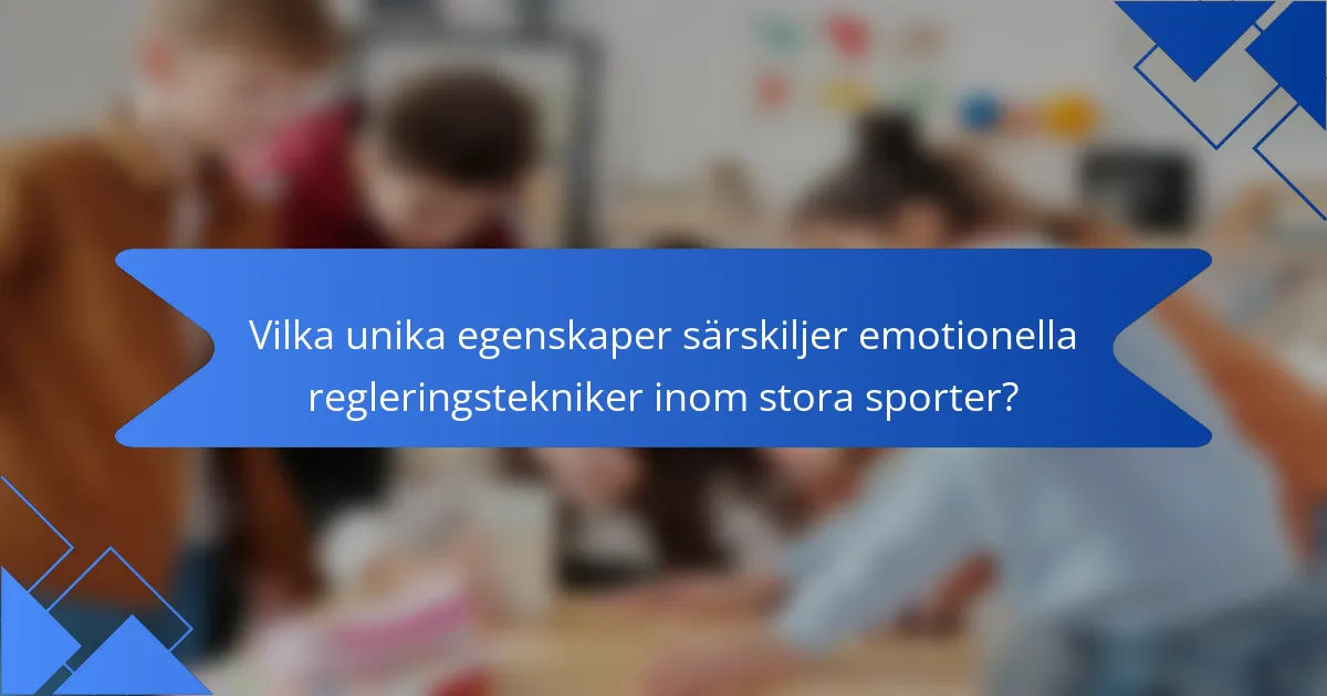 Vilka unika egenskaper särskiljer emotionella regleringstekniker inom stora sporter?
