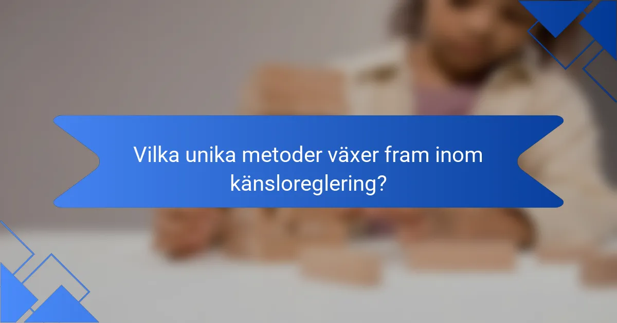Vilka unika metoder växer fram inom känsloreglering?