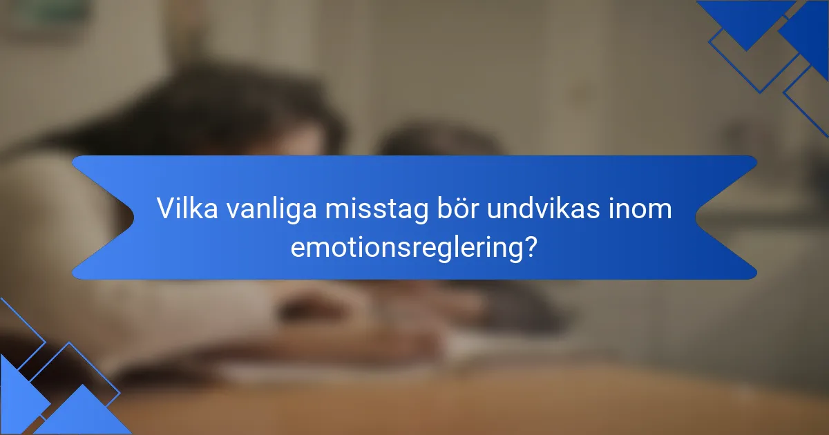 Vilka vanliga misstag bör undvikas inom emotionsreglering?